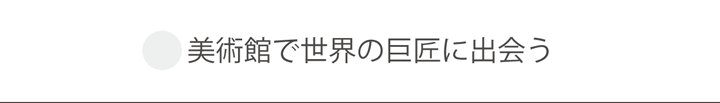 美術館で世界の巨匠に出会う